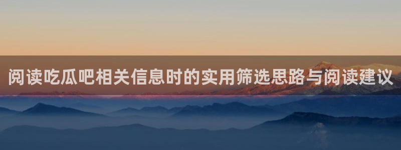 吃瓜最新入口:阅读吃瓜吧相关信息时的实用筛选思路与阅读建议