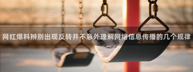 51吃瓜资讯大全:网红爆料辨别出现反转并不意外理解网络信息传播的几个规律