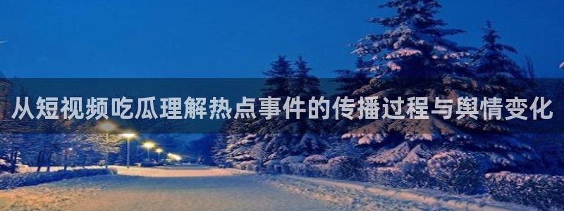 吃瓜最新话题:从短视频吃瓜理解热点事件的传播过程与舆情变化