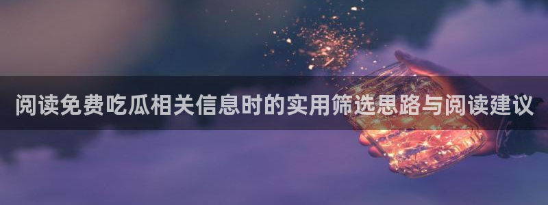 吃瓜今日话题:阅读免费吃瓜相关信息时的实用筛选思路与阅读建议