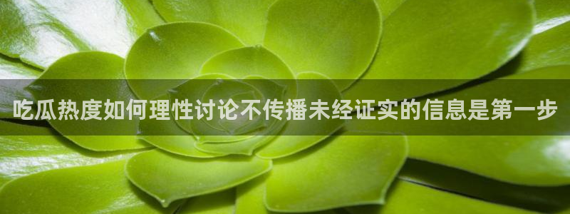 51吃瓜资讯大全:吃瓜热度如何理性讨论不传播未经证实的信息是第一步